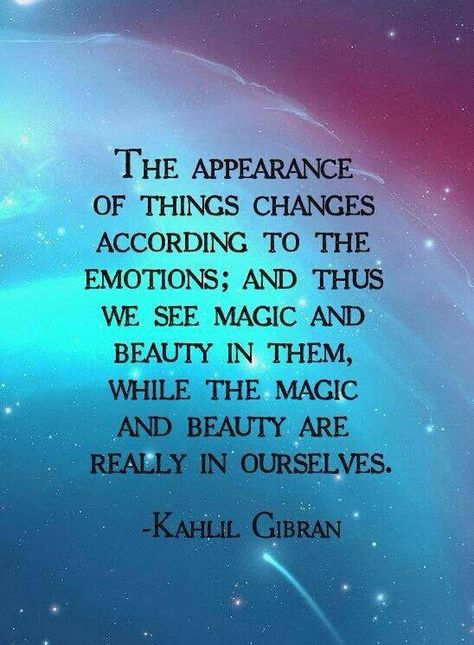 The appearance of things changes according to the emotions; and thus we see magic and beauty in them, while the magic and beauty are really in ourselves. ~ Kahlil Gibran Kalil Gibran Quotes, Khalil Gibran Quotes, Kahlil Gibran Quotes, Kahlil Gibran, The Emotions, Psychology Facts, Powerful Quotes, Rumi, Positive Thoughts