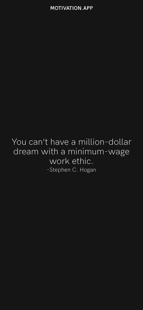 You can't have a million-dollar dream with a minimum-wage work ethic. -Stephen C. Hogan From the Motivation app: https://motivation.app/download Motivation App, Minimum Wage, Ios Wallpapers, Work Ethic, Million Dollar, Screen Savers, Daily Motivation, Ios, Wallpapers