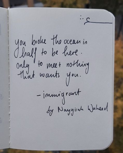 You broke the ocean in half to be here. Only to meet nothing that wants you. - immigrant by Nayyirah Waheed Immigrant Quotes, Immigration Quotes, Nayyirah Waheed, Social Justice, To Meet, The Ocean, Me Quotes, Thinking Of You, Split