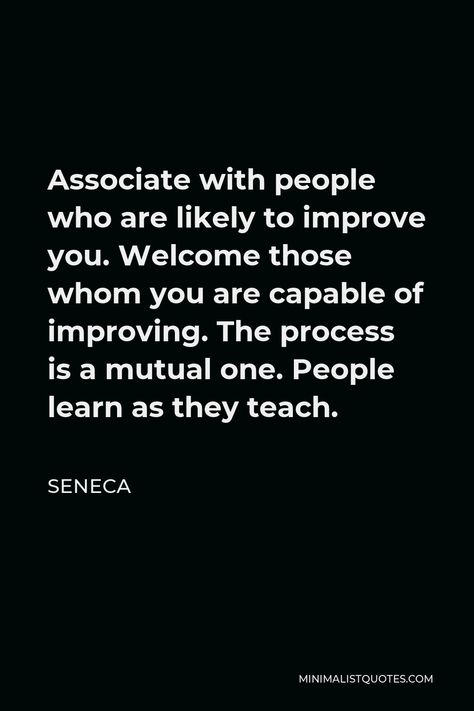 Seneca Quote: Associate with people who are likely to improve you. Welcome those whom you are capable of improving. The process is a mutual one. People learn as they teach. Admiration Quotes, Stoic Wisdom, Spanish Teacher Resources, Seneca Quotes, Western Quotes, Wise Men Say, Stoicism Quotes, Osho Quotes, Quotes Deep Meaningful