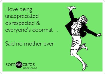 I love being unappreciated, disrespected & everyone's doormat ... Said no mother ever Feeling Unappreciated Quotes, Unappreciated Quotes, Adult Children Quotes, Feeling Unappreciated, Family Quote, Funny Family, Step Kids, Family Humor, Mother Quotes