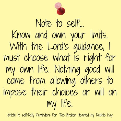 Note to self… Know and own your limits. With the Lord’s guidance, I must choose what is right for my own life. Nothing good will come from allowing others to impose their choices or wil… Dear Self, Daily Reminders, Faith Prayer, Note To Self Quotes, Self Quotes, Religious Quotes, Verse Quotes, Bible Verses Quotes, Note To Self