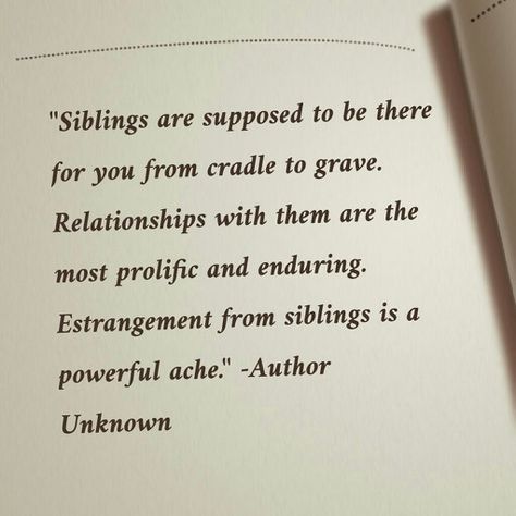 Siblings are supposed to be there for you from cradle to grave. Relationships with them are the most prolific and enduring. Estrangement from siblings is a powerful ache Sibling Separation Quotes, Horrible Siblings Quotes, No Siblings Quotes, Losing Siblings Quotes, Lost Sibling Quotes, Family Is Supposed To Be There For You, Estranged Brother Quotes, Sibling Relationship Aesthetic, Sibling Abandonment Quotes