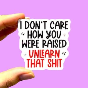 I Dont Care How You Were Raised Unlearn That Shit Sticker, Social Justice Sticker, Antiracist Sticker, Feminist Sticker, Activist Sticker - Etsy Social Justice Stickers, Activism Stickers, Feminist Stickers, Feminism Poster, Health Secrets, Sticker Inspiration, Child Psychologist, Button Ideas, Human Decency