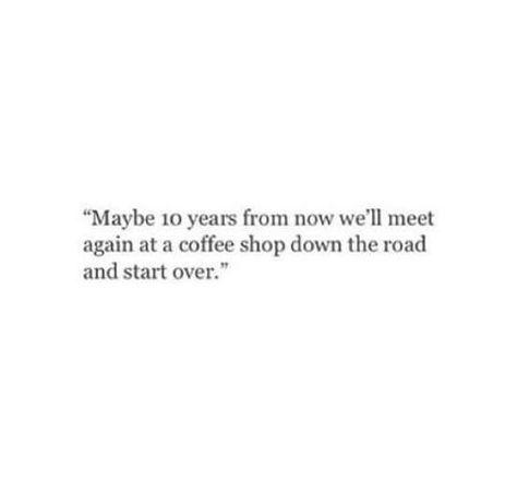 Maybe 10 years from now we'll meet again at a coffee shop down the road and start over. Meet Again Quotes, My Dreams Quotes, He Broke My Heart, The Notebook Quotes, Crocodile Tears, Soul Love Quotes, Hope You Are Well, Hubby Love, Year Quotes