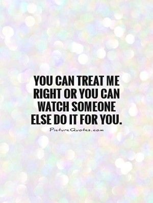 You can treat me right or you can watch someone else do it for you ... Treat Her Right Quotes, Treat Me Right, Treat Her Right, Love My Man, Visual Statements, Infp, Be Yourself Quotes, Great Quotes, Picture Quotes