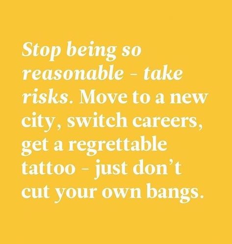 "Stop being so reasonable- take risks. Move to a new city, switch careers, get a regrettable tattoo- just don't cut your own bangs." Career Switch Quotes, Quotes On Moving To A New City, Moving Cities Quotes, Move To Another City Quotes, Moving Cities, City Quotes, Take Risks, Quotes About Moving On, Quotes That Describe Me