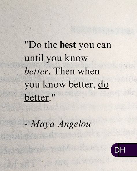 "Do the best you can until you know better. 
Then when you know better, do better." 
- Maya Angelou 

===

As we make progress, 

Our best become better and better. 

===

What can you do today 
that you could only dream of doing before? Quotes To Do Better, The Less They Know The Better Quotes, You Know Me Better Than Anyone, Maya Angelou Do The Best You Can, If You Know You Can Do Better Then Do Better, Once You Know Better Do Better Quote, You Did The Best You Could Quote, You Know Better So You Did Better, Do The Best You Can Quotes Maya Angelou