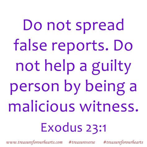 Do not spread false reports. Do not help a guilty person by being a malicious witness #treasureverse #Exodus231 #GodsWord #bibleverse Lin False Witness Quotes, False Witness, Better Things, Jesus Quotes, Faith Quotes, Verses, Bible Verses, Jesus, Bed