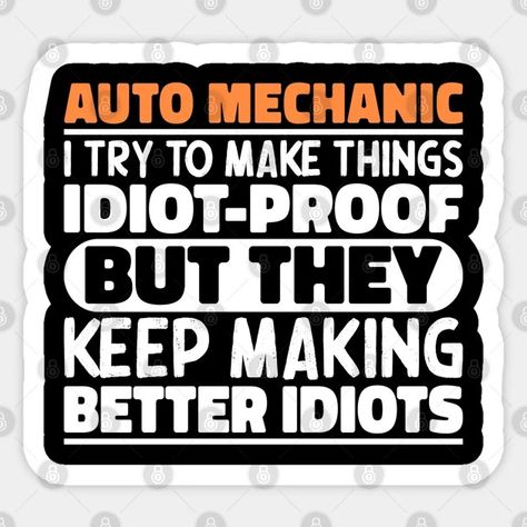 Auto Mechanic I Try To Make Things Idiot Proof But They Keep Making Better Idiots - Auto Mechanic Funny - Sticker | TeePublic Mechanic Humor Funny, Mechanic Quotes, Mechanics Quotes, Chalkboard Art Quotes, Auto Mechanic, Mechanic Humor, Signs Funny, Funny Sticker, Work Gifts