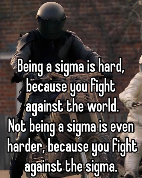 Being a sigma is hard, because you fight against the world. Not being a sigma is even harder, because you fight against the sigma. Motivational Sigma Quotes, How To Be A Sigma Male, Sigma Lines, What The Sigma, Infj Men, Sigma Male Quotes, Sigma Motivation, Alpha Quotes, Sigma Quotes