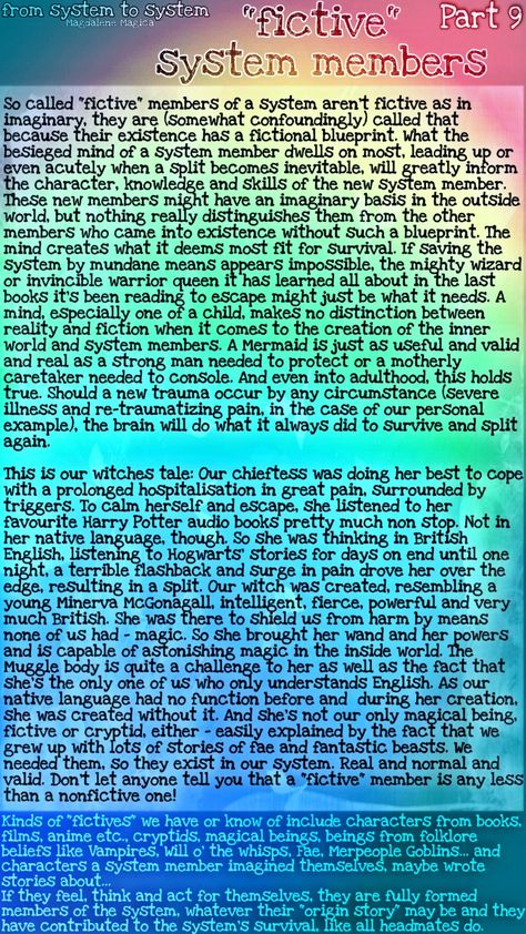 Kinds of "fictives" we have or know include characters from books, films, anime etc.Cryptids, magical beings, beings from folklore beliefs like v
Vampires, Will o' the whisps, Fae, Merpeople, Goblins, even characters another system member imagined themselves, maybe wrote stories about... If they feel, think and act for themselves, they are fully formed members of the system, whatever their "origin story" may be. Like all members of all systems they exist because they were needed to survive. Did Fictives, Did System Art, Plurality System, Osdd-1b System, Disassociative Identity, Disassociative Identity Disorder, Characters From Books, Did System, Positivity Board