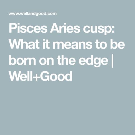 Pisces Aries cusp: What it means to be born on the edge | Well+Good Pisces Energy, Aries Pisces Cusp, Aries Taurus Cusp, Psychic Empath, Aquarius Pisces Cusp, Aries And Pisces, Well And Good, Thinking Of Someone, Playing The Victim