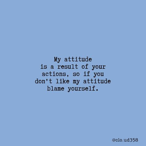 If You Dont Like My Attitude Quotes, My Attitude Is A Result Of Your Actions, Don’t Blame Me For Your Actions, Dont Blame Me For Your Actions, In Laws Not Liking You Quotes, I Dont Blame You Quotes, Don't Blame Me Quotes, Don’t Blame Me Quotes, My Attitude Is Based On How You Treat Me