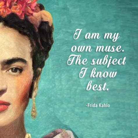 Quotes By Frida Kahlo, Frida Kahlo I Am My Own Muse, Frieda Kahlo Quotes, Hispanic Heritage Month Quotes, Fridah Kahlo Quotes, Frida Quotes, Muse Quotes, Freida Kahlo, My Own Muse