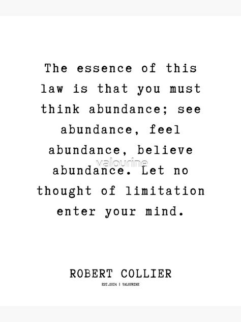 "31 | Robert Collier Quotes | 220628 | The essence of this law is that you must think abundance; see abundance, feel abundance, believe abundance. " Canvas Print by valourine | Redbubble Robert Collier Quotes, Average Quotes, Study Date, Rilke Quotes, Giving Love, Loving Myself, Gods Love Quotes, Intelligence Quotes, Positive Motivation