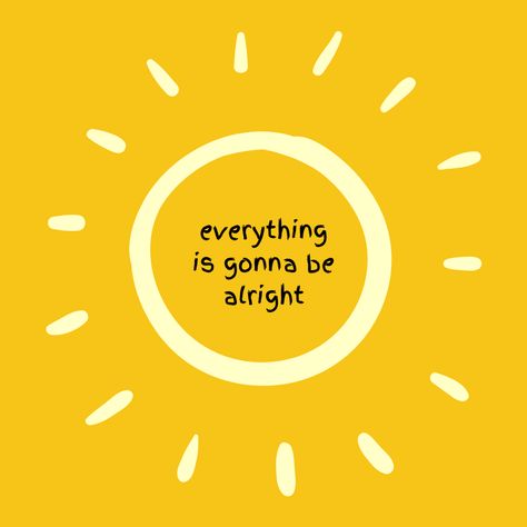 You Will Be Alright, It's Gonna Be Alright, Every Little Thing Is Gonna Be Alright, Everythings Gonna Be Alright, Everything Gonna Be Alright, It Will Be Alright, Everything Is Gonna Be Alright, It Will Be Ok Quotes, Yellow Quotes