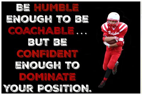 Be humble enough to be coachable but be confident enough to dominate your position.  INSPIRATIONAL FOOTBALL QUOTES Christian Football Quotes, Sportsmanship Quotes, Recruiting Quotes, Christian Football, Inspirational Football Quotes, Football Recruiting, Football Posters, Season Quotes, Football Tips