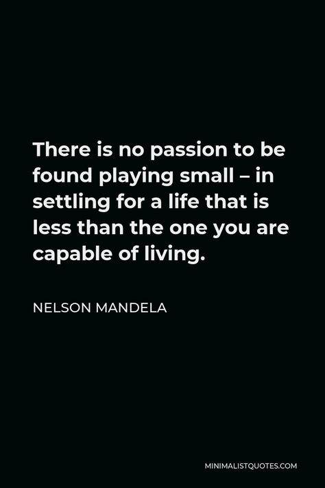 Nelson Mandela Quote: There is no passion to be found playing small - in settling for a life that is less than the one you are capable of living. There Is No Passion To Be Found, Playing Small Quotes, Nelson Mandela Quotes Inspiration, Quotes About Settling, Capable Quotes, No Passion, Digital Quotes, Quotes Minimalist, Mandela Quotes