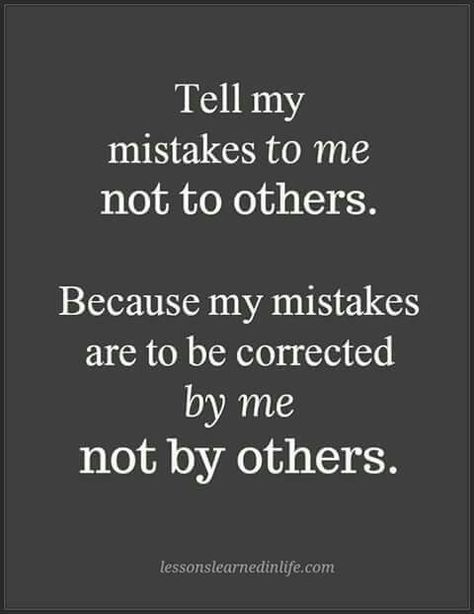 Tell my mistakes to me not to others. Because my mistakes are to be corrected by me not by others. Mistake Quotes, Karma Quotes, Lesson Quotes, Life Lesson Quotes, Work Quotes, Good Life Quotes, Deep Thought Quotes, Quotable Quotes, A Quote