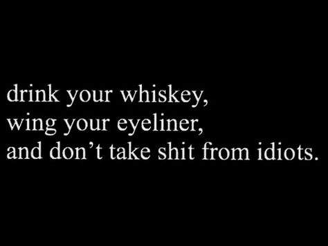 drink your whiskey, wing your eyeliner, and don't take shit from idiots Whiskey Quotes, Alcohol Quotes, Whiskey Girl, Drinking Quotes, Drinking Humor, Jack Daniels, Good Advice, The Words, Great Quotes