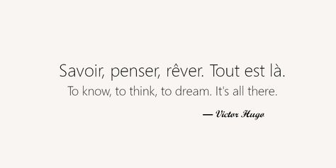 My 8 favorite french quotes. Savoir, penser, rêver. Tout est là. To know, to think, to dream. It's all there. Deep French Quotes, French Quotes About Love Feelings, French Pretty Words, Inspiring French Quotes, French Quotes Aesthetic With Translation, Motivational Quotes In French, Victor Hugo Quotes French, Victor Hugo Quotes English, Beautiful French Quotes With Translation