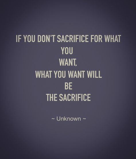 "If You Don't Sacrifice For What - You Want, What You Want Will Be The Sacrifice" ~ Unknown -  The road may be long but it is worth it. If You Dont Sacrifice For What You Want Wallpaper, Astronaut Study Motivation, Never Sacrifice Yourself, Quotes About Sacrifice For Love, Sacrifice Wallpaper, Worth The Sacrifice Quotes, Sometimes You Have To Sacrifice, If You Dont Sacrifice For What You Want, Quotes On Sacrifice