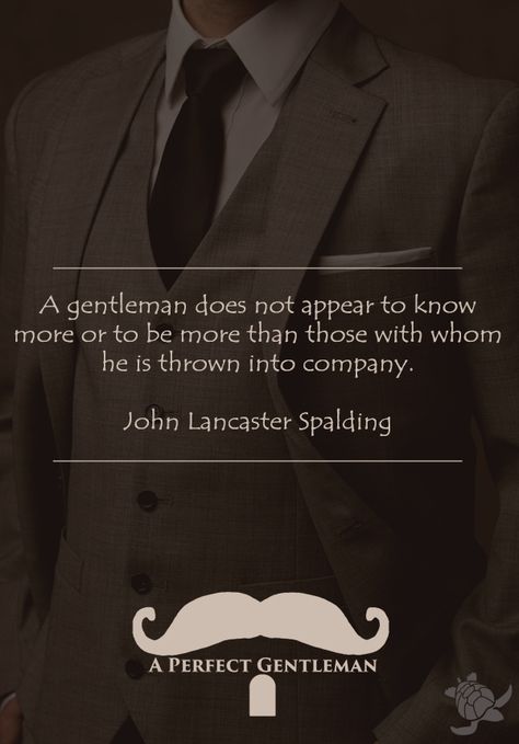 A gentleman does not appear to know more or to be more than those with whom he is thrown into company. -  John Lancaster Spalding http://www.wfpblogs.com/author/aperfectmale/ Gentleman Etiquette, Gentleman Manners, Classy Relationship, Courtesy Quotes, Relationship Respect, Men Guide, Conversation Quotes, Gentlemen Quotes, Perfect Gentleman