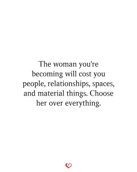 The woman you're becoming will cost you people, relationships, spaces, and material things. Choose her over everything. Therapy Quotes Relationships, The Woman You Are Becoming Will Cost You, Becoming A Woman Quotes, The Woman I’m Becoming Quotes, Be The Woman You Want To Be, Becoming Me Quotes, Become The Woman You Want To Be, Strong Willed Women Quotes, Loving Yourself Quotes Woman