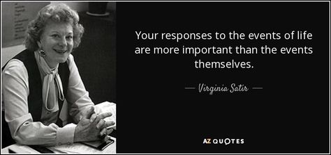 Your responses to the events of life are more important than the events themselves. - Virginia Satir Virginia Satir Quotes, People With Good Hearts, Therapy Modalities, Virginia Satir, No Expectations, Feed Your Head, Art 101, Female Quotes, Life Planning