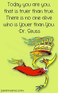 Today you are you, That is truer than true. There is no one alive Who is Youer than you. ~Dr. Seuss Dr Seuss Birthday Quotes, Funny Happy Birthday Meme, Funny Birthday Meme, Dr. Seuss, Funny Happy Birthday Wishes, Dr Seuss Birthday, Happy Birthday Quotes Funny, Happy Birthday Meme, Birthday Quotes Funny