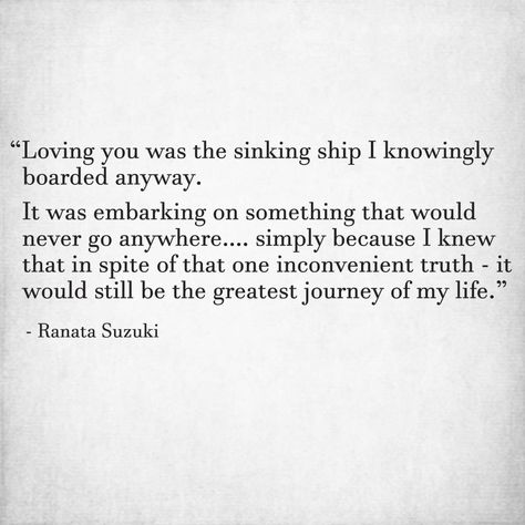 Ranata Suzuki on Instagram: ““Loving you was the sinking ship I knowingly boarded anyway. It was embarking on something that would never go anywhere…. simply because I…” Ranata Suzuki, Greatest Journey, Great Love Quotes, Sinking Ship, Behind Blue Eyes, Story Quotes, Loving You, Love Hurts, Best Love Quotes