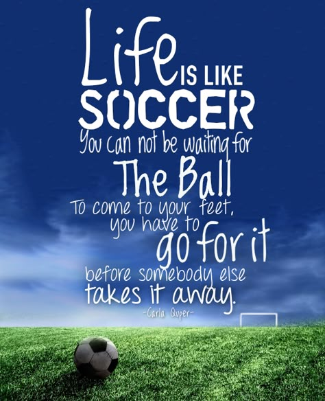 Life is like soccer, you can not be waiting for the ball to come to your feet, you have to go for it before somebody else takes it away. Soccer Sayings For Posters, Soccer Yearbook, Soccer Quotes Motivational, Funny Soccer Quotes, Soccer Motivational Quotes, Soccer Coach Quotes, Goalkeeper Quotes, Soccer Sayings, Sports Mom Quotes