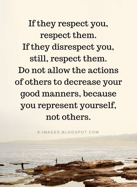 Respect Quotes If they respect you, respect them. If they disrespect you, still respect them. Do not allow the actions of others to decrease your good manners, because you represent yourself, not others. Showing Respect Quotes, Manners And Respect Quotes, Command Respect Quotes, Quotes Respect Others, Quote About Respect, Respect Begets Respect Quotes, Be Respectful Quotes, I Respect You Quotes For Him, Quotes About Respecting Others