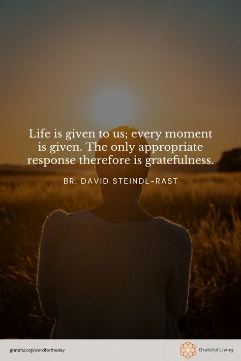 "Life is given to us; every moment is given. The only appropriate response therefore is gratefulness." -Br. David Steindl-Rast  📷: Andreas Rasmussen  #WordForTheDay #GratefulLiving #Gratitude #Gratefulness #Grateful #Quote #Quotes #DailyQuote #QuoteOfTheDay #GratitudePractice #GratitudeDaily Life Is A Blessing Quotes, Grateful Quotes Gratitude, Season Quotes, Moments Quotes, Self Care Bullet Journal, Blessed Quotes, Good Morning Inspirational Quotes, Practice Gratitude, Morning Inspirational Quotes