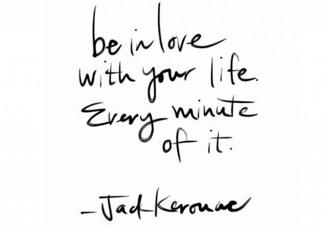 “Be in love with your life. Every minute of it.” – Jack Kerouac Jack Kerouac, Quotes Positive, Wonderful Words, Quotable Quotes, The Words, Great Quotes, Beautiful Words, Dream Big, Inspire Me