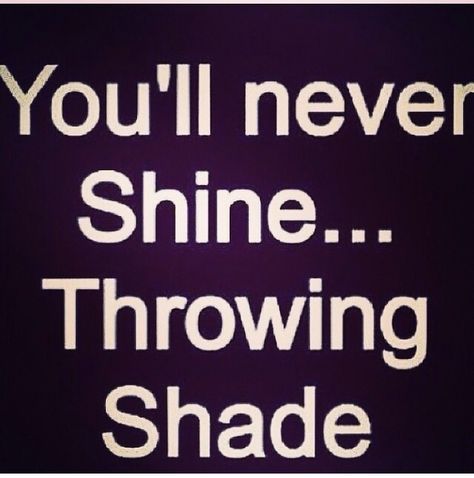 You'll never shine throwing shade Throwing Shade Quotes, Og Quotes, Shade Quotes, Shady People, Bad Quotes, Throwing Shade, Quotable Quotes, The Words, Great Quotes