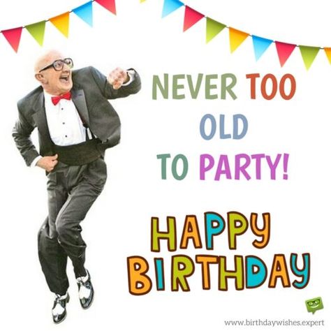 Never too old to party! happy Birthday. Happy Birthday Man Funny, Happy Birthday Humorous, Birthday Images For Men, Birthday Images Funny, Old Man Birthday, Happy Birthday Funny Humorous, Funny Happy Birthday Images, Funny Happy Birthday Pictures, Happy Birthday Man