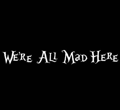 We're All Mad Here Tattoo, Alice And Wonderland Tattoos, Dark Alice In Wonderland, We're All Mad Here, Alice And Wonderland Quotes, Wonderland Quotes, Im Mad, Were All Mad Here, Through The Looking Glass