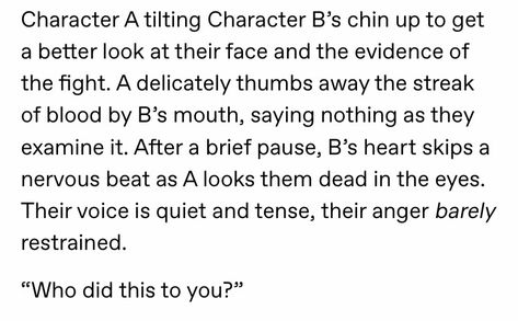 “You...” they whimpered, voice catching, trying to hold back a sob. “You did it,” they said shakily but with more control, clutching the fabric of their clothes and inching away from the other. Story Writing Prompts, Book Prompts, Writing Dialogue Prompts, Creative Writing Tips, Writing Motivation, Writing Inspiration Prompts, Writing Characters, Book Writing Inspiration, Writing Dialogue