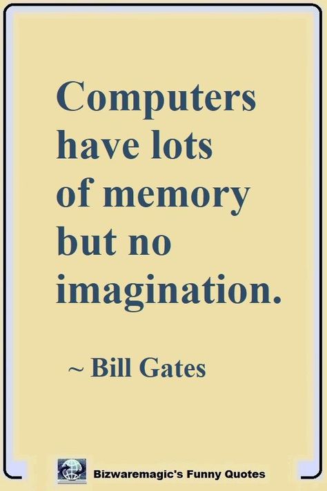 Computers have lots of memory but no imagination. ~ Bill Gates.  Click The Pin For More Funny Quotes. Share the Cheer - Please Re-Pin. #funny #funnyquotes #quotes #quotestoliveby #dailyquote #wittyquotes #oneliner #joke Computer Related Quotes, Live In Imagination, Programmer Quotes Inspirational, Computer Quotes Inspirational, Funny Computer Quotes, Programming Quotes Inspirational, Technology Quotes Inspirational, Programmers Quotes, Computer Quotes Technology