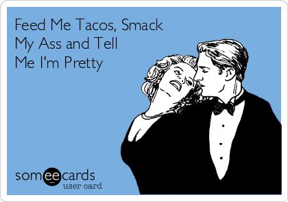 Feed Me Tacos, Smack My Ass and Tell Me I'm Pretty | Flirting Ecard Texts To Send Your Boyfriend, Flirty Memes, Funny Flirty Quotes, Humor Inappropriate, Flirting Memes, Flirting Humor, Relationship Memes, Flirting Quotes, Ecards Funny