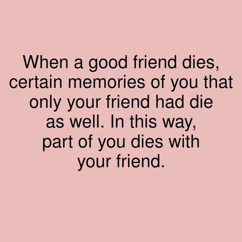 When a good friend dies, certain memories of you that only your friend had die as well. In this way, part of you dies with your friend. #showerthoughts #GoodFriends #WithFriends #memories Rip Friend Quotes Memories, Friend Died Quotes Miss You, When Your Best Friend Dies, When A Friend Dies, Loosing Your Best Friend, Losing Best Friend Quotes, My Best Friend Died, Dice Quotes, Childhood Friends Quotes