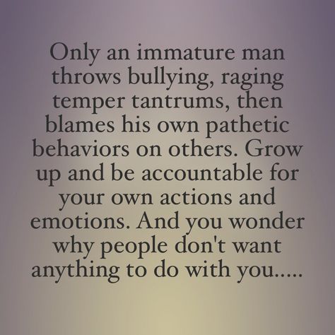 Yes, please grow up! Nobody else is responsible for the way you choose to handle yourself. If you need to bully and hurt others because of your own anger and insecurity, then go get help! Tantrums Quotes, Immaturity Quotes, Coward Quotes, Immature Men, Maturity Quotes, Victim Quotes, Growing Up Quotes, Behavior Quotes, Narcissism Quotes