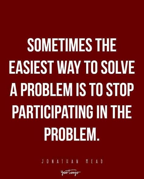 Sometimes the easiest way to solve a problem is to stop participating in the problem.” — Jonathan Mead Tough Love Quotes, Friend Drama, Remove Yourself, Citation Force, Tough Quote, 20th Quote, Drama Quotes, Life Quotes Love, Tough Love