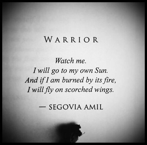 Watch me.  I will go to my own Sun.  And if I am burned by its fire, I will fly on scorched wings. Segovia Amil, Piece Of Paper, Warrior Quotes, A Poem, Poem Quotes, A Quote, Poetry Quotes, Pretty Words, The Words