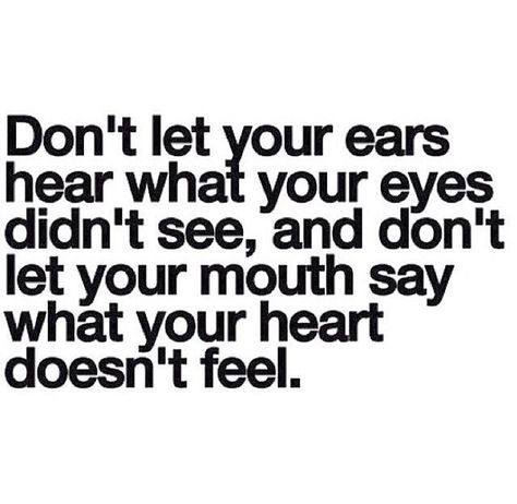 Don't let your ears hear what your eyes didn't see and don't let your mouth say what your heart doesn't feel. Quotable Quotes, Say What, True Words, Good Advice, Beautiful Quotes, The Words, Great Quotes, Don't Let, Mantra