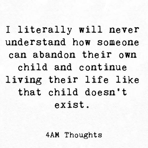 "I literally will never understand how someone can abandon their own child and continue living their life like that child doesn't exist. " Adopted Parents Quotes, Longing For A Home That Doesnt Exist, Unhealthy Parents Quotes, My Family Doesn't Care About Me, Uninvolved Dads Quotes, Mother Abandonment Quotes Daughters, Abandoning Family Quotes, Parent Abandonment Quotes, Dad Abandonment Quotes