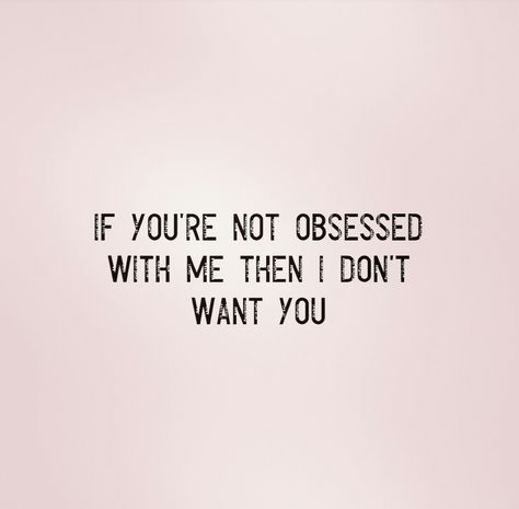 If you're not obsessed with me then I don't want you. If Your Not Obsessed With Me, If You’re Not Obsessed With Me, I Want Someone Obsessed With Me Quotes, I Want You To Be Obsessed With Me, Need Someone Obsessed With Me, If He’s Not Obsessed With Me, If You Don’t Want Me Quotes, I Was Too Pretty For Him Anyways, I Want Him Obsessed With Me