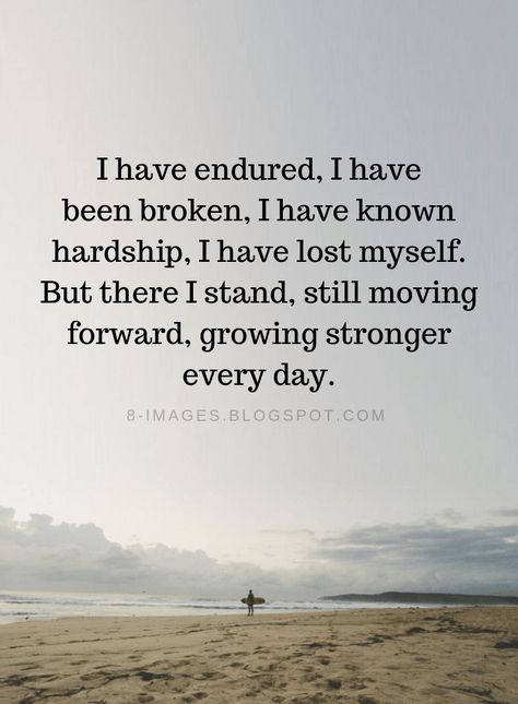 Quotes I have endured, I have been broken, I have known hardship, I have lost myself. But there I stand, still moving forward, growing stronger every day. Hardship Quotes, Stand Quotes, Moving Forward Quotes, Strong Quotes, I Stand, Forex Strategy, Quotable Quotes, Amazing Quotes, Moving Forward